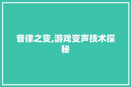 音律之变,游戏变声技术探秘