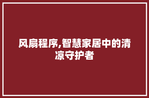 风扇程序,智慧家居中的清凉守护者