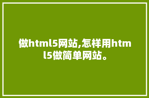 做html5网站,怎样用html5做简单网站。