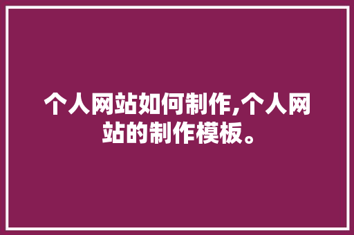 个人网站如何制作,个人网站的制作模板。