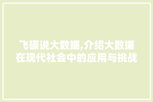 飞碟说大数据,介绍大数据在现代社会中的应用与挑战 小程序开发