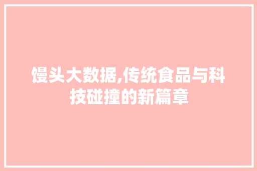 馒头大数据,传统食品与科技碰撞的新篇章
