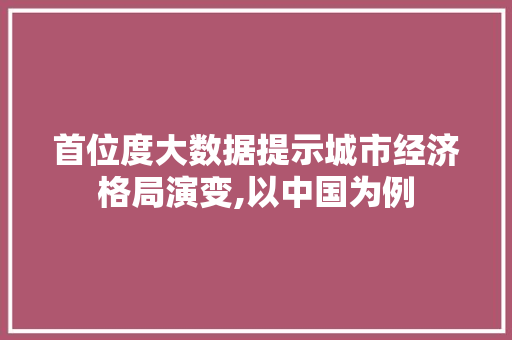 首位度大数据提示城市经济格局演变,以中国为例