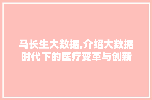 马长生大数据,介绍大数据时代下的医疗变革与创新 英文谷歌算法