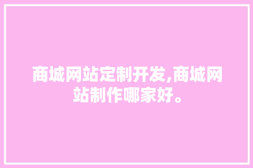 商城网站定制开发,商城网站制作哪家好。