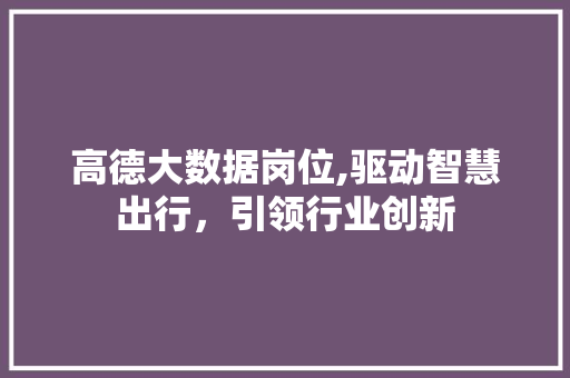 高德大数据岗位,驱动智慧出行，引领行业创新 AI技术学习