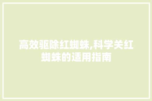 高效驱除红蜘蛛,科学关红蜘蛛的适用指南 360搜优化
