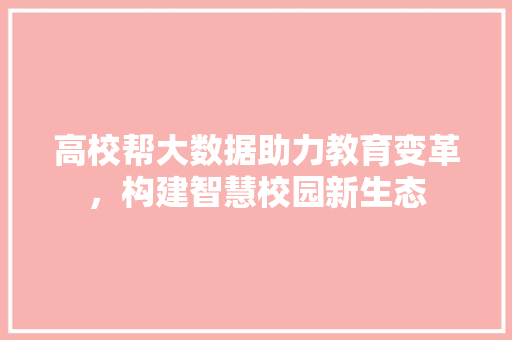 高校帮大数据助力教育变革，构建智慧校园新生态 小程序开发