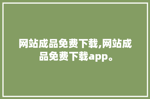 网站成品免费下载,网站成品免费下载app。 网站成品免费下载,网站成品免费下载app。 头条优化
