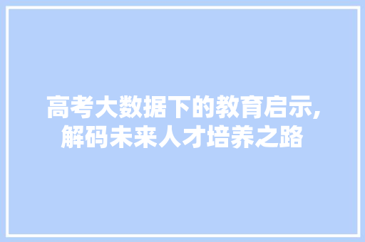 高考大数据下的教育启示,解码未来人才培养之路 seo技术