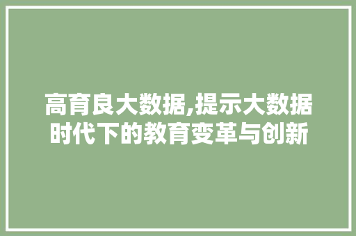 高育良大数据,提示大数据时代下的教育变革与创新