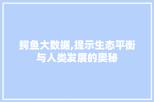 鳄鱼大数据,提示生态平衡与人类发展的奥秘