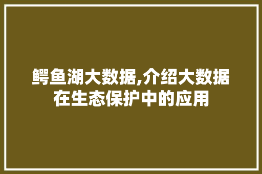 鳄鱼湖大数据,介绍大数据在生态保护中的应用 百度算法