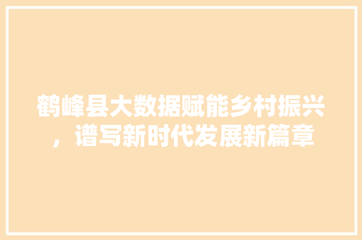 鹤峰县大数据赋能乡村振兴，谱写新时代发展新篇章