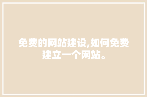 免费的网站建设,如何免费建立一个网站。 免费的网站建设,如何免费建立一个网站。 小程序开发