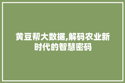黄豆帮大数据,解码农业新时代的智慧密码 AI技术学习
