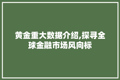 黄金重大数据介绍,探寻全球金融市场风向标