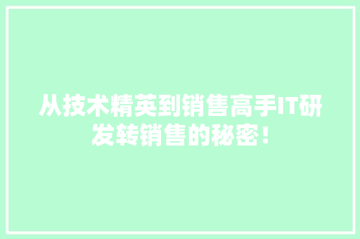 从技术精英到销售高手IT研发转销售的秘密！