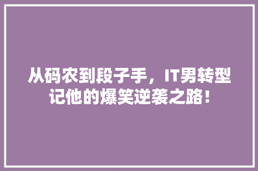 从码农到段子手，IT男转型记他的爆笑逆袭之路！