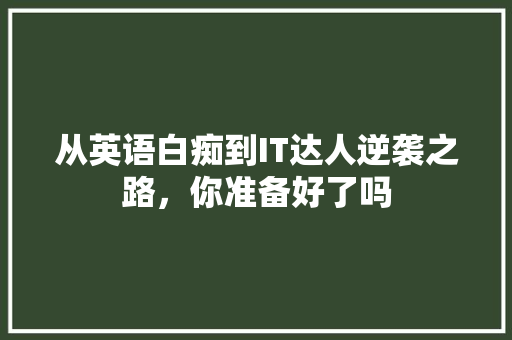 从英语白痴到IT达人逆袭之路，你准备好了吗