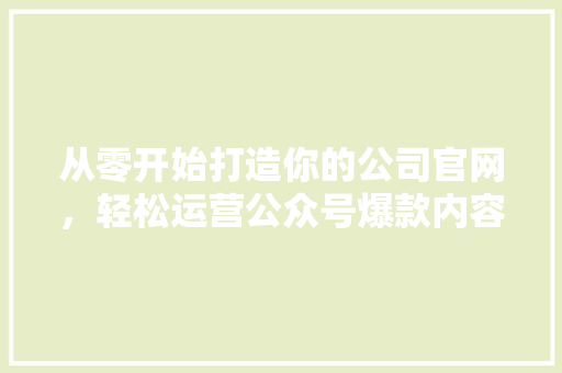 从零开始打造你的公司官网，轻松运营公众号爆款内容