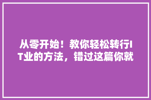 从零开始！教你轻松转行IT业的方法，错过这篇你就亏大了！