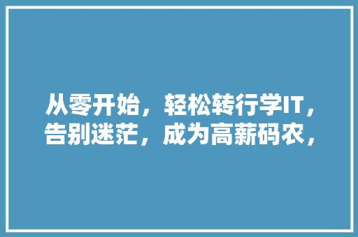 从零开始，轻松转行学IT，告别迷茫，成为高薪码农，这个公众号让你一步到位！