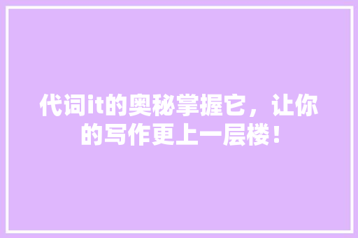 代词it的奥秘掌握它，让你的写作更上一层楼！