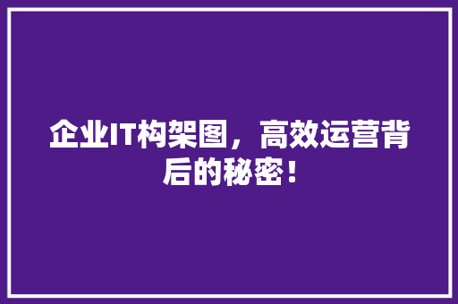 企业IT构架图，高效运营背后的秘密！