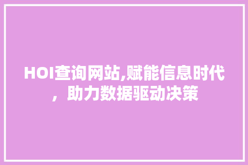 HOI查询网站,赋能信息时代，助力数据驱动决策 HOI查询网站,赋能信息时代，助力数据驱动决策 网站优化