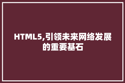 HTML5,引领未来网络发展的重要基石 HTML5,引领未来网络发展的重要基石 百度算法