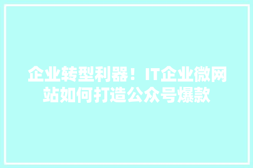 企业转型利器！IT企业微网站如何打造公众号爆款 网站优化