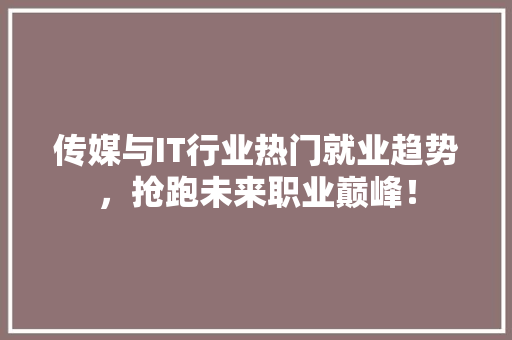 传媒与IT行业热门就业趋势，抢跑未来职业巅峰！ 网站优化