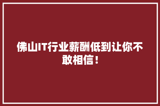 佛山IT行业薪酬低到让你不敢相信！