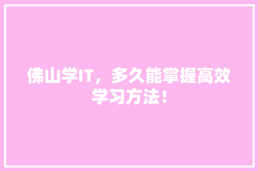 佛山学IT，多久能掌握高效学习方法！