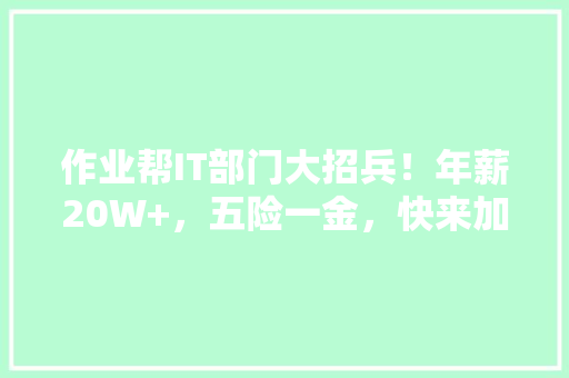 作业帮IT部门大招兵！年薪20W+，五险一金，快来加入我们！