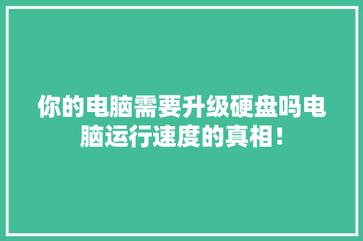 你的电脑需要升级硬盘吗电脑运行速度的真相！