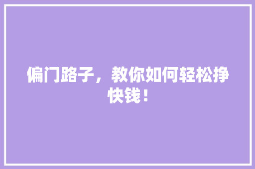 偏门路子，教你如何轻松挣快钱！