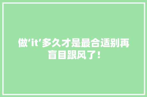 做‘it’多久才是最合适别再盲目跟风了！