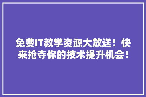 免费IT教学资源大放送！快来抢夺你的技术提升机会！