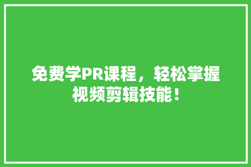 免费学PR课程，轻松掌握视频剪辑技能！