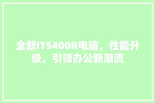 全新IT5400R电脑，性能升级，引领办公新潮流