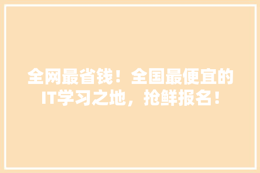 全网最省钱！全国最便宜的IT学习之地，抢鲜报名！
