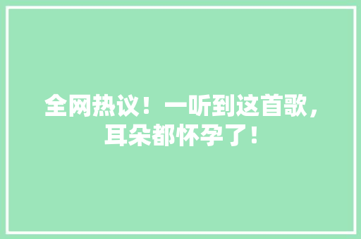 全网热议！一听到这首歌，耳朵都怀孕了！