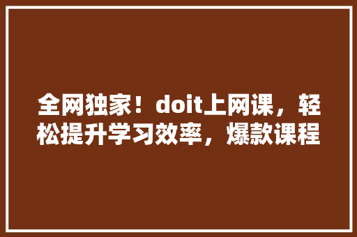全网独家！doit上网课，轻松提升学习效率，爆款课程等你来学！