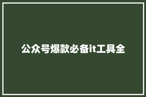 公众号爆款必备it工具全