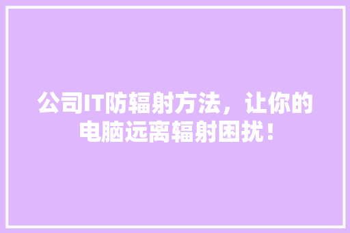 公司IT防辐射方法，让你的电脑远离辐射困扰！