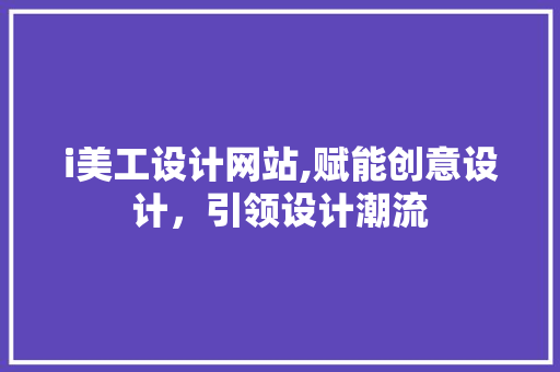 i美工设计网站,赋能创意设计，引领设计潮流