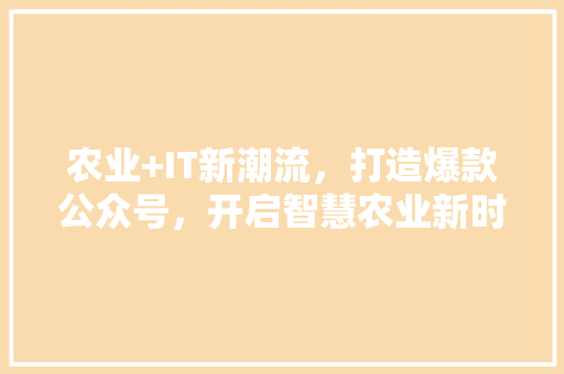 农业+IT新潮流，打造爆款公众号，开启智慧农业新时代！