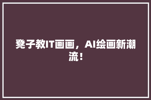 凳子教IT画画，AI绘画新潮流！